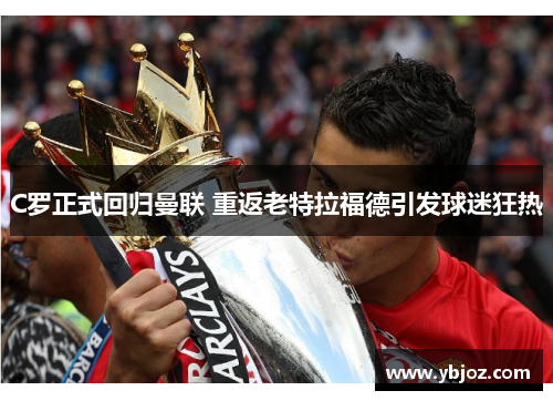 C罗正式回归曼联 重返老特拉福德引发球迷狂热