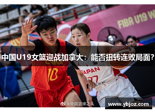 中国U19女篮迎战加拿大：能否扭转连败局面？